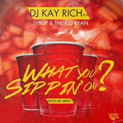 DJ Kay Rich Feat. TKR x Syrup - What You Sippin' On (I Got It) (Dirty) Prod. By Draft