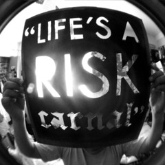Life`s  a risk, Carnal...