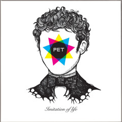 PET: Imitation Of Life