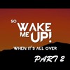 !!!..... Wake Me Up, When It's All Over PART 2 .....!!!