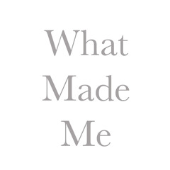 What Made Me