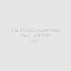I'm gonna make you fall asleep