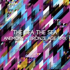 The Sea The Sea - Anemone (Bronze Age Remix)
