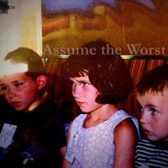 Assume The Worst