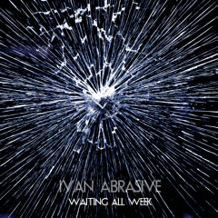 Ivan Abrasive - Waiting All Week (Original Mix) [Free D/L]