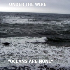 Under The Wire- Oceans Are None