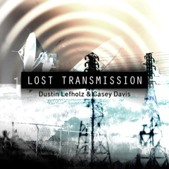 Lost Transmission (Dustin Lefholz & Casey Davis)
