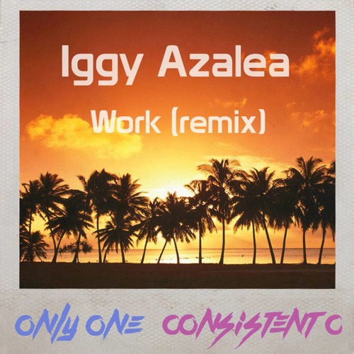 Iggy Azalea - Work (Only One & Consistent C Remix) FREE DOWNLOAD