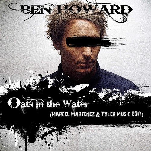 Stream Ben Howard - Oats in the Water (Marcel Martenez & Tyler Music Edit)  Free Download by TYLER*MUSIC | Listen online for free on SoundCloud