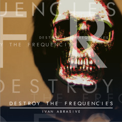 Ivan Abrasive - Destroy The Frequencies (Original Mix) [Free D/L]