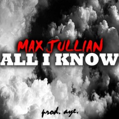 MAXJULLIAN - All I Know (Prod. by A.Y.E)