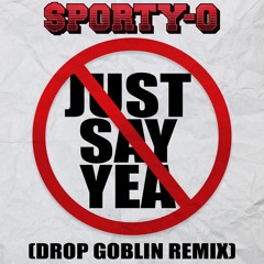 Sporty-O - Just Say Yea (Drop Goblin Remix) [Out NOW!]