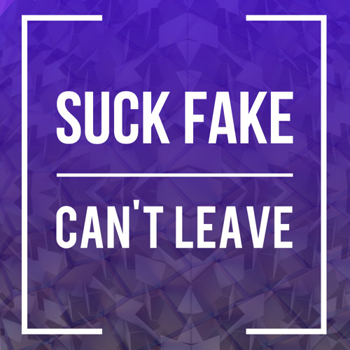 Suck Fake  - Can't Leave