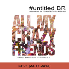 untitledBR - All My Crazy Friends [EP01] (Special Dj Set @ TomorrowchurrasIII) 23.11.2013