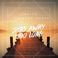Fabich & Ferdinand Weber - Stay Away Too Long
