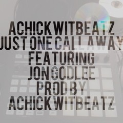 Just One Call Away ft. Jon GodLee [Prod by Achickwitbeatz]