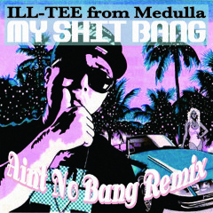 ILL-TEE / My Shit Bang ( Ain't No Bang Remix )