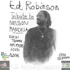 Ed Robinson - Tribute To Nelson Mandela | Even Though Him Pass And Gone [2013]