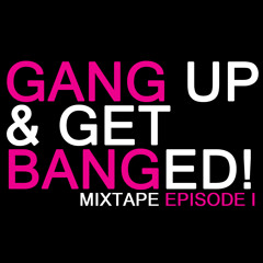 Gang Up & Get Banged! - Mixtape Episode 1