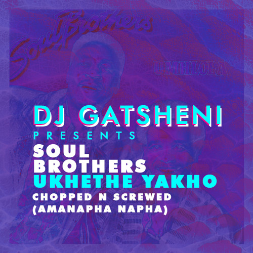 DJ GATSHENI PRESENTS SOUL BROTHERS KHETHE YAKHO (CHOPPED N SCREWED)