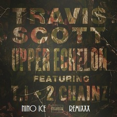 Travi$ Scott - Upper Echelon ft. T.I., 2 Chainz [NINO ICE REMIX]