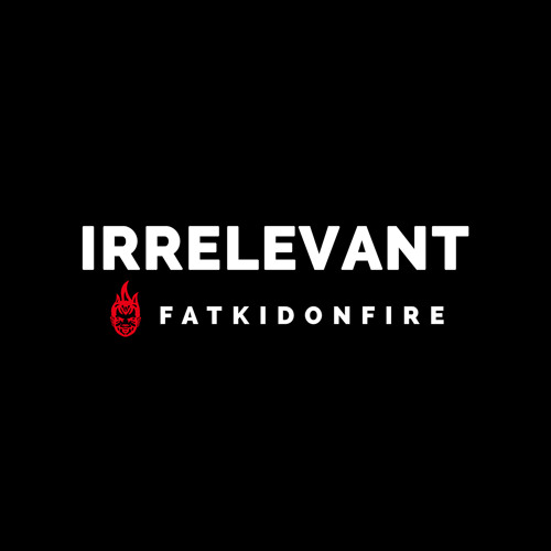 Irrelevant x FatKidOnFire mix