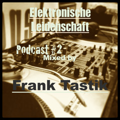 Elektronische Leidenschaft Podcast #2 mixed by Frank Tastik