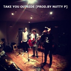 TAKE YOU OUTSIDE [PROD. BY NUTTY P]