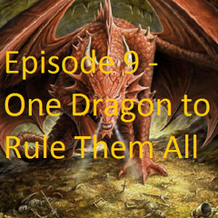 Episode 9 - One Dragon to Rule Them All