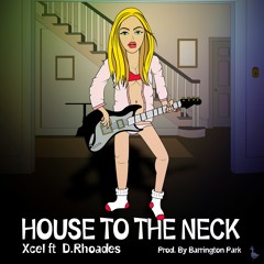 Xcel feat. D. Rhoades - House to the Neck (Prod. by Barrington Park)