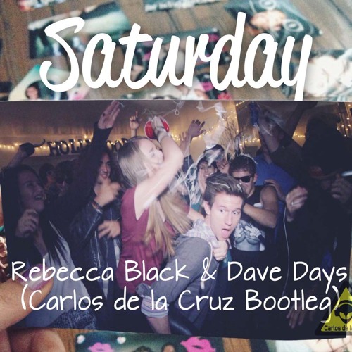 Saturday - Rebecca Black, Dave Days (Carlos De La Cruz Bootleg)