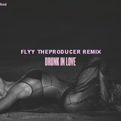 Drunk In Love Remix - @TheRealFlyy_