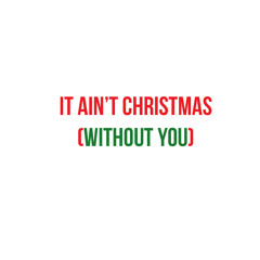 It Ain't Christmas (Without You)