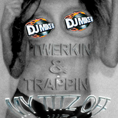 Twerkin & Trappin My TITZ Off (DJ MIKE B)