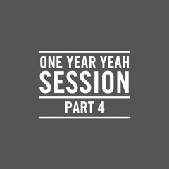 One Year Yeah Session Part 4