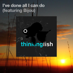 Thinking Fish - (ft Bijou) - I've Done All I Can Do