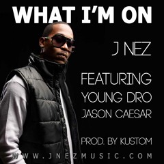 J Nez Ft Young Dro, Jason Caesar -What I'm On {Prod By Kustom}