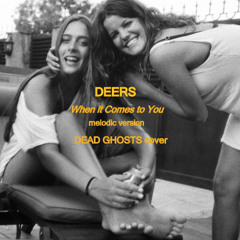 Deers - When It Comes MELODIC VERSION (Dead Ghosts COVER)