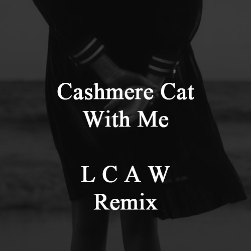 Cashmere Cat - With Me ( LCAW Remix )
