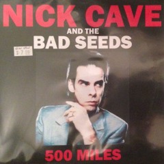 Nick Cave & The Bad Seeds - 500 Miles