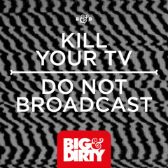 Kill Your TV - Do Not Broadcast (original mix) OUT NOW @ Big & Dirty / Be Yourself Music