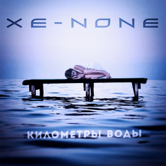 Xe-NONE - Километры Воды / Kilometers of Water
