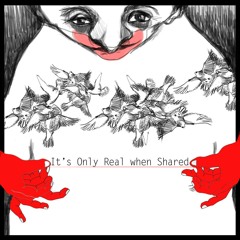It's Only Real When Shared