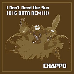 CHAPPO - I Don't Need The Sun (Big Data Remix)