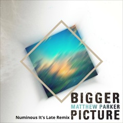 Bigger Picture (Numinous It's Late Remix) Matthew Parker