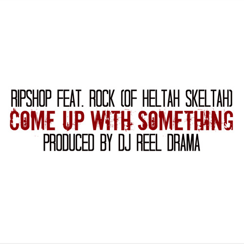 RIPSHOP FEAT. ROCK (of HELTAH SKELTAH) "COME UP WITH SOMETHING" PRODUCED BY REEL DRAMA