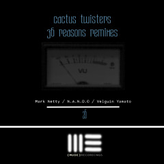 Cactus Twisters - 36 Reasons Remixes by Mark Netty // Velguin Yamato // N.A.N.D.O.