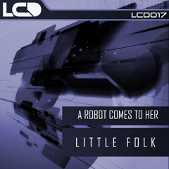 A Robot Comes to Her- Little Folk EP - LCD017(preview) - [LCD Recordings]