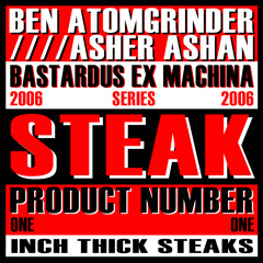 Ben Atomgrinder+ Asher Ashan- Inch Thick Steaks