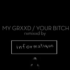 MY GRXXD YOUR BITCH (INFORMATIQUE REMIX)